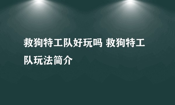 救狗特工队好玩吗 救狗特工队玩法简介