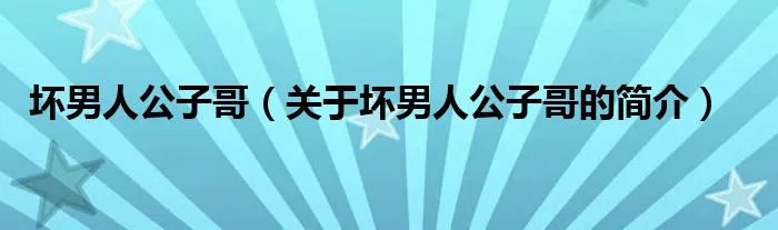 坏男人公子哥（关于坏男人公子哥的简介）