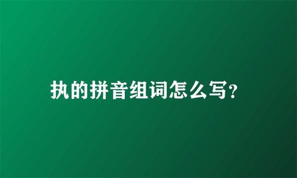 执的拼音组词怎么写?