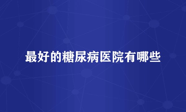最好的糖尿病医院有哪些