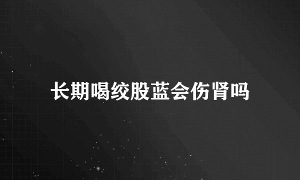 长期喝绞股蓝会伤肾吗