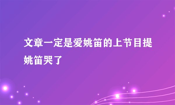 文章一定是爱姚笛的上节目提姚笛哭了