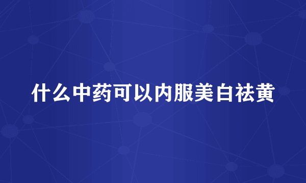 什么中药可以内服美白祛黄