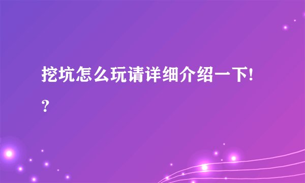 挖坑怎么玩请详细介绍一下!？