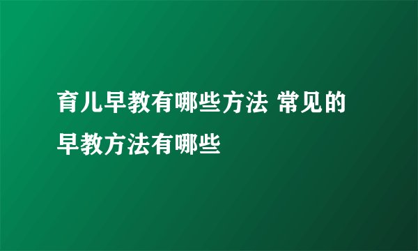 育儿早教有哪些方法 常见的早教方法有哪些
