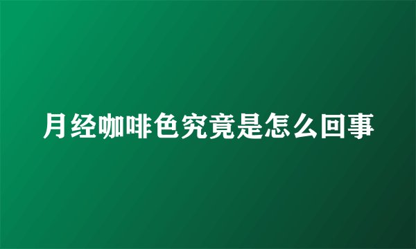 月经咖啡色究竟是怎么回事