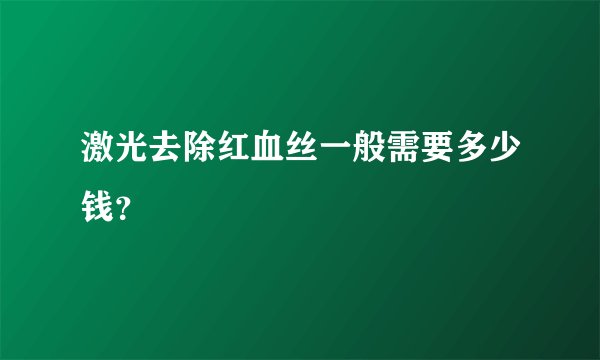 激光去除红血丝一般需要多少钱？