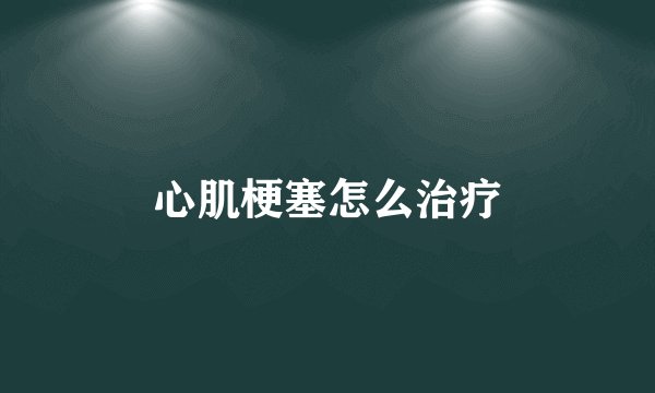 心肌梗塞怎么治疗