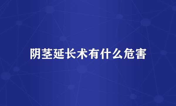 阴茎延长术有什么危害