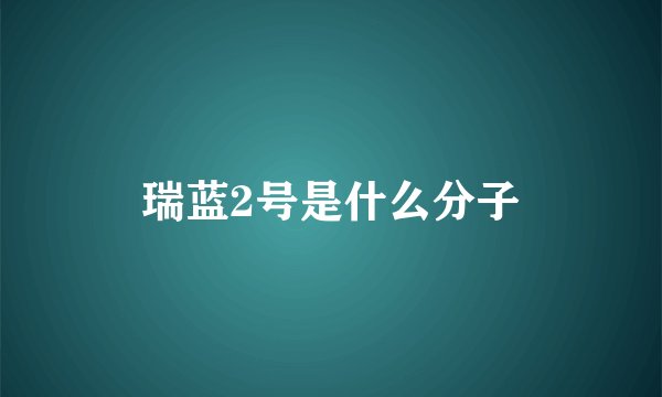 瑞蓝2号是什么分子