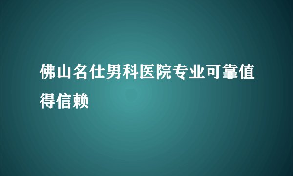佛山名仕男科医院专业可靠值得信赖