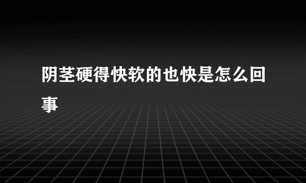 阴茎硬得快软的也快是怎么回事