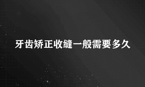 牙齿矫正收缝一般需要多久
