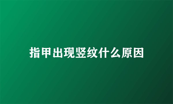 指甲出现竖纹什么原因