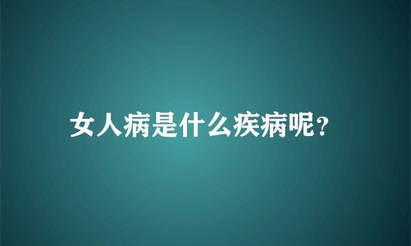 女人病是什么疾病呢？