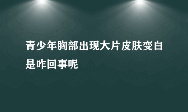 青少年胸部出现大片皮肤变白是咋回事呢