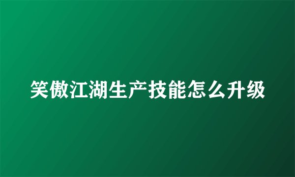 笑傲江湖生产技能怎么升级