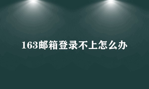 163邮箱登录不上怎么办