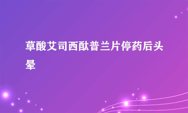 草酸艾司西酞普兰片停药后头晕