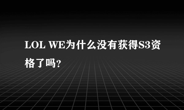 LOL WE为什么没有获得S3资格了吗?