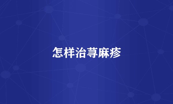 怎样治荨麻疹