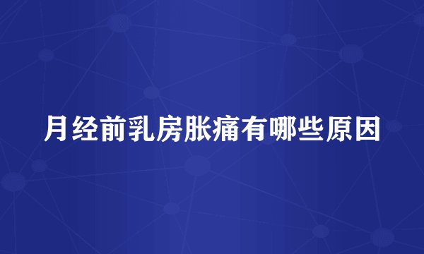 月经前乳房胀痛有哪些原因