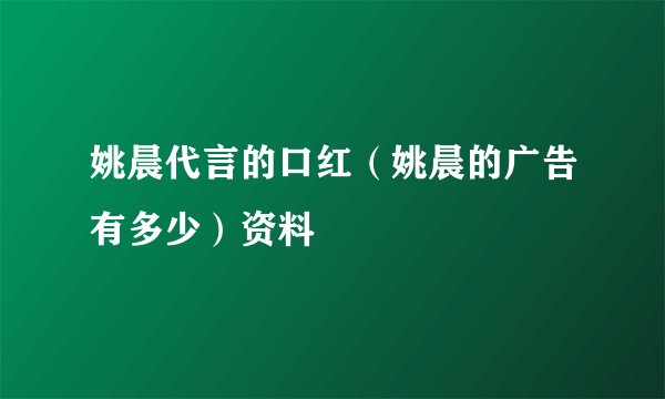 姚晨代言的口红（姚晨的广告有多少）资料