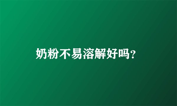 奶粉不易溶解好吗？