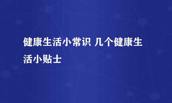 健康生活小常识 几个健康生活小贴士