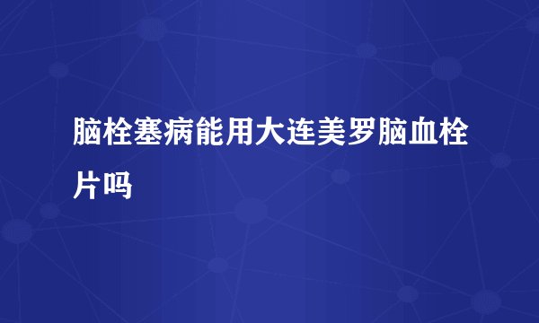 脑栓塞病能用大连美罗脑血栓片吗