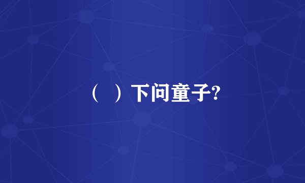 ( )下问童子?