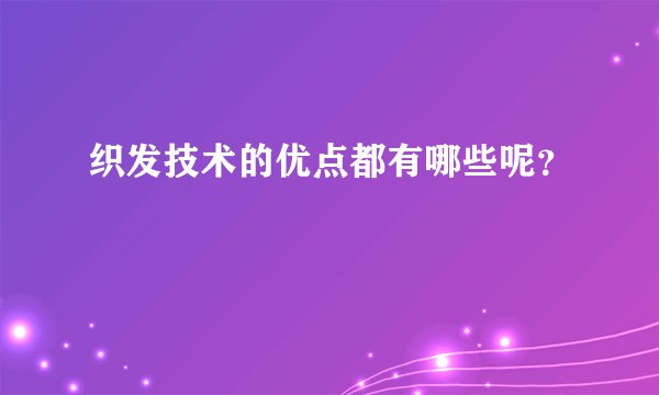 织发技术的优点都有哪些呢？