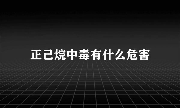 正己烷中毒有什么危害