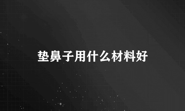 垫鼻子用什么材料好