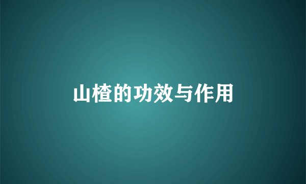 山楂的功效与作用