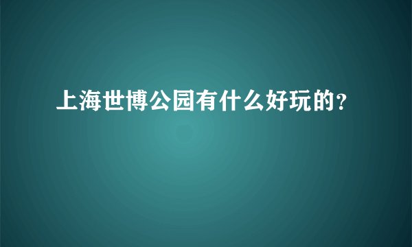 上海世博公园有什么好玩的？