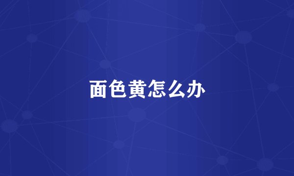 面色黄怎么办