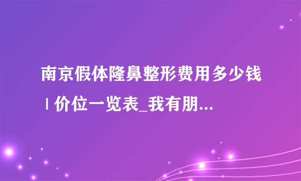 南京假体隆鼻整形费用多少钱 | 价位一览表_我有朋友做过隆鼻,假体因该会用硅胶吧?