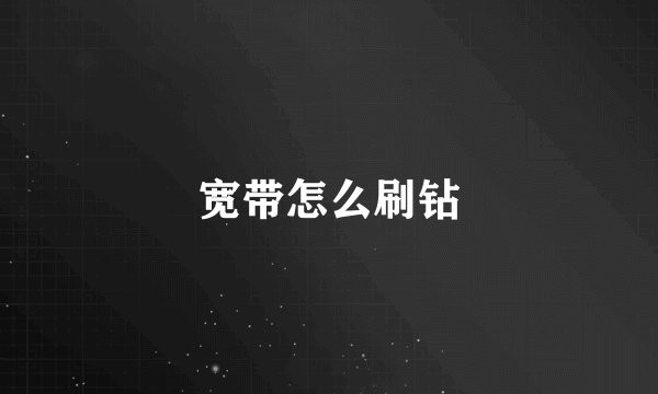宽带怎么刷钻