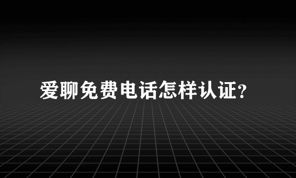 爱聊免费电话怎样认证？