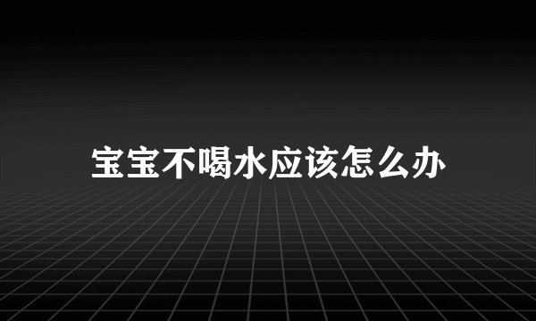 宝宝不喝水应该怎么办