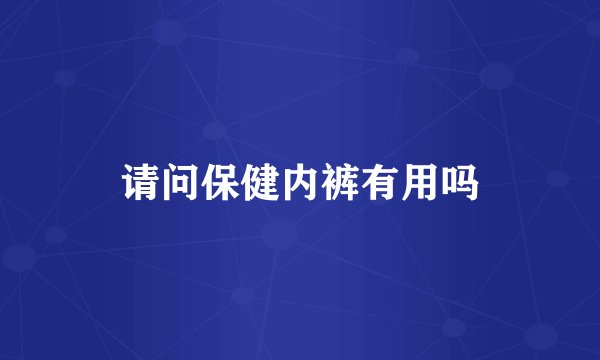请问保健内裤有用吗