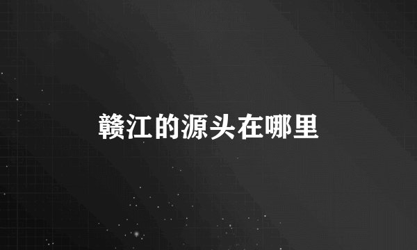 赣江的源头在哪里