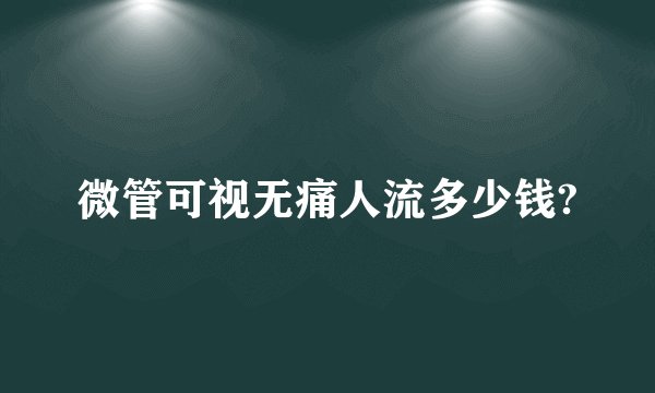 微管可视无痛人流多少钱?