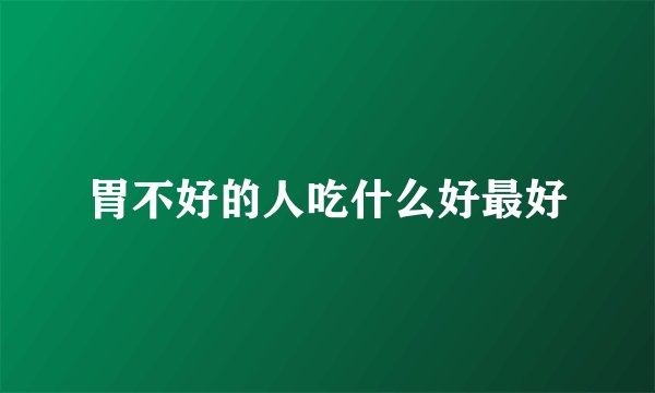 胃不好的人吃什么好最好