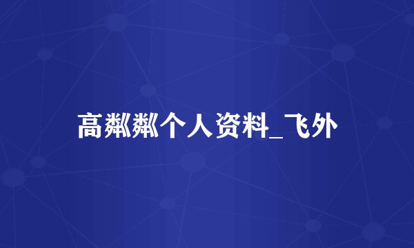 高粼粼个人资料_飞外