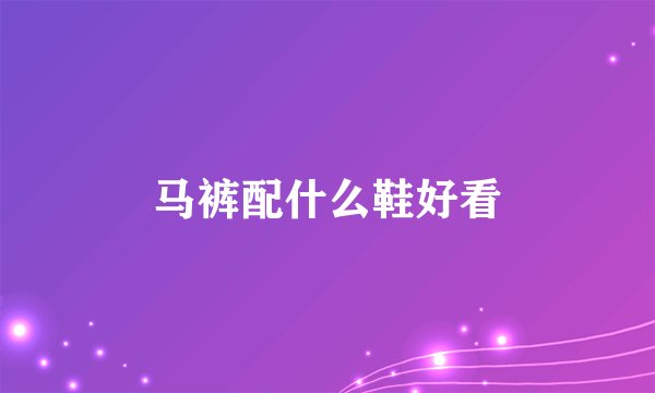 马裤配什么鞋好看
