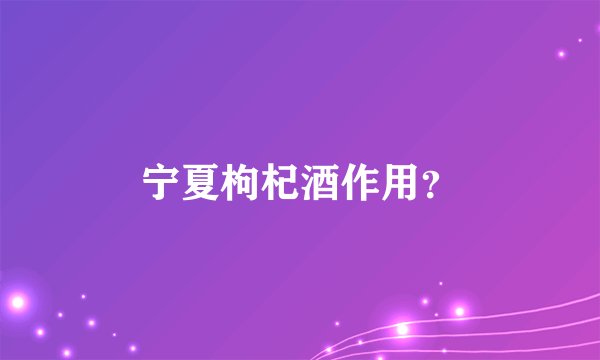 宁夏枸杞酒作用？