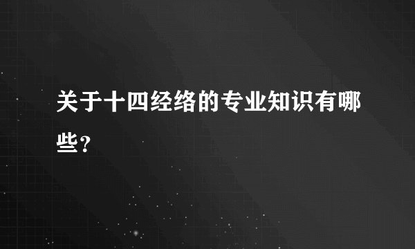 关于十四经络的专业知识有哪些?