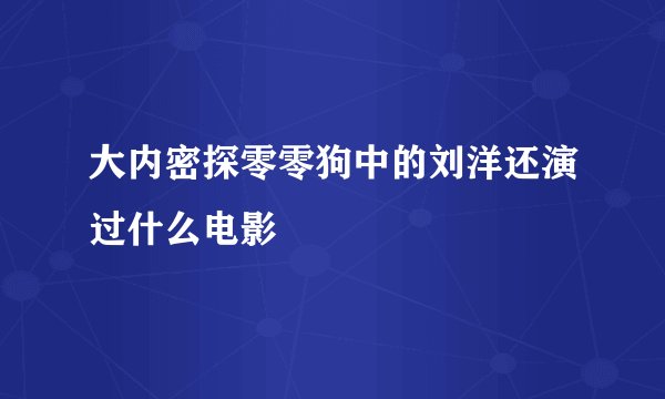 大内密探零零狗中的刘洋还演过什么电影